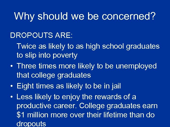 Why should we be concerned? DROPOUTS ARE: Twice as likely to as high school