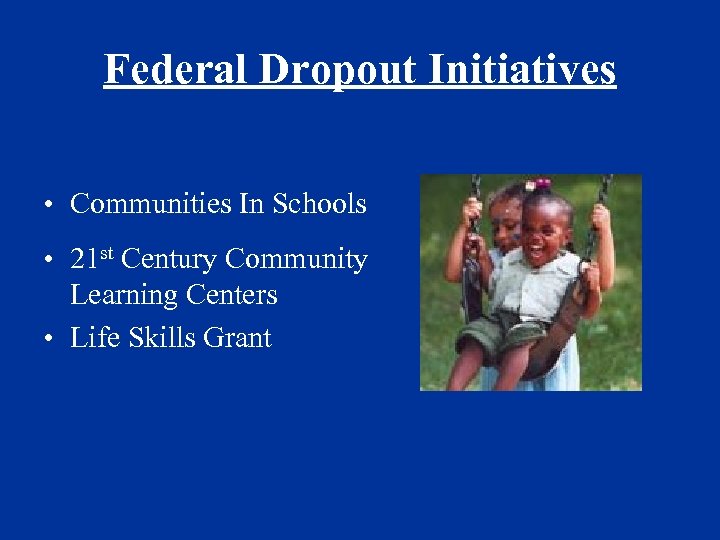 Federal Dropout Initiatives • Communities In Schools • 21 st Century Community Learning Centers