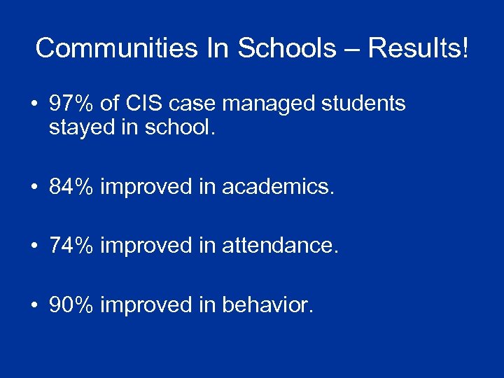 Communities In Schools – Results! • 97% of CIS case managed students stayed in