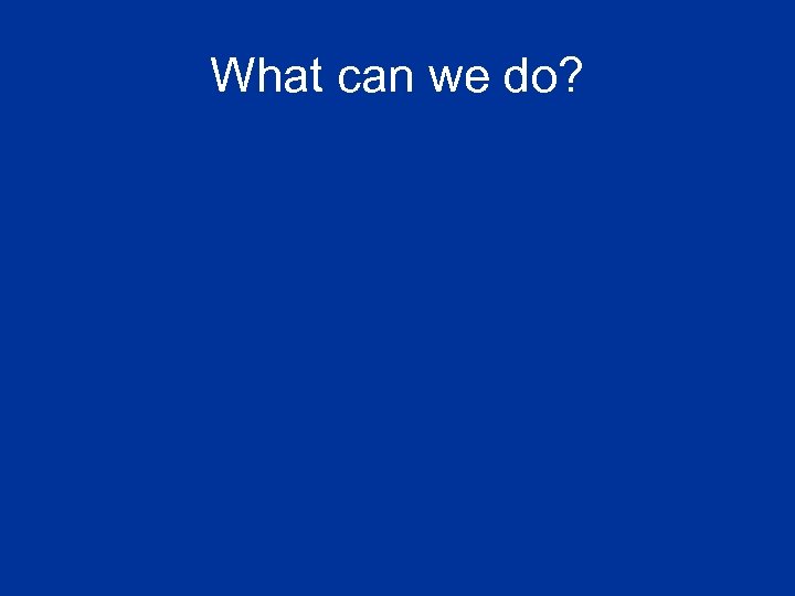 What can we do? 