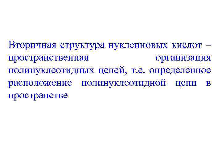 Вторичная структура нуклеиновых кислот – пространственная организация полинуклеотидных цепей, т. е. определенное расположение полинуклеотидной