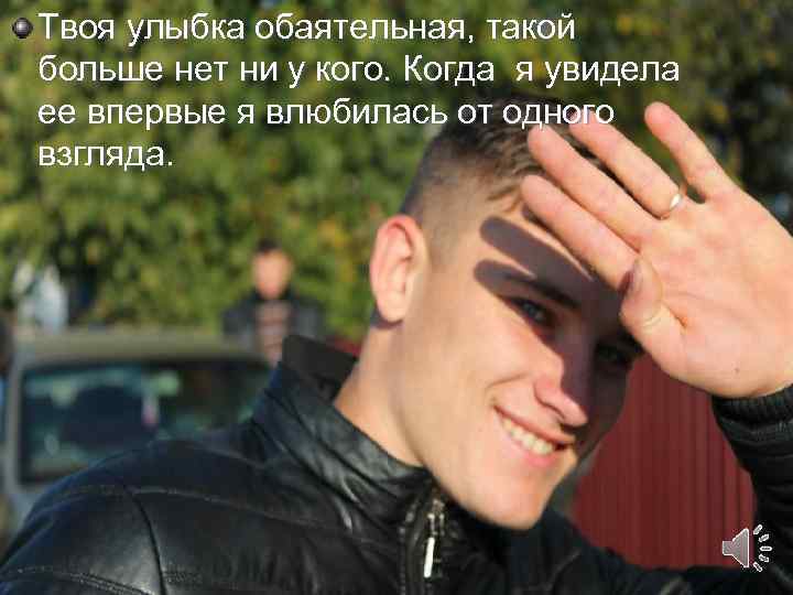 Твоя улыбка обаятельная, такой больше нет ни у кого. Когда я увидела ее впервые
