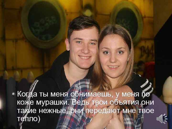 Когда ты меня обнимаешь, у меня по коже мурашки. Ведь твои объятия они такие