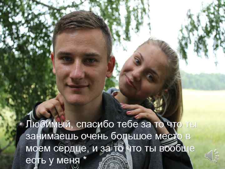 Любимый, спасибо тебе за то что ты занимаешь очень большое место в моем сердце,