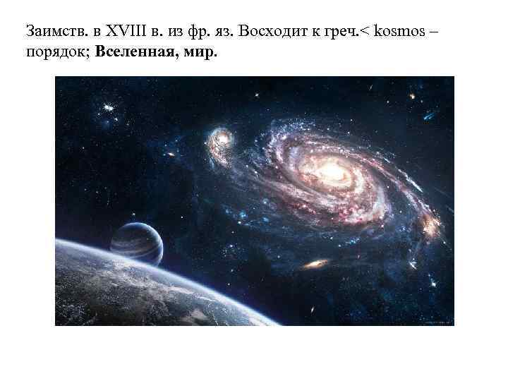 Заимств. в XVIII в. из фр. яз. Восходит к греч. < kosmos – порядок;