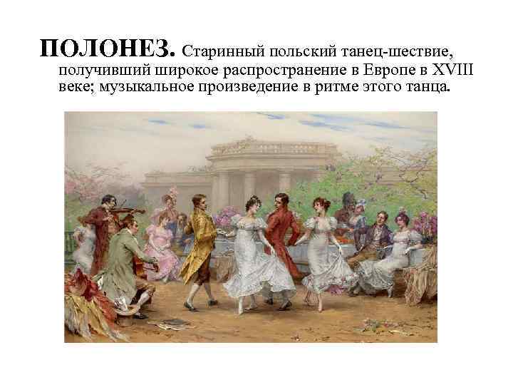 ПОЛОНЕЗ. Старинный польский танец-шествие, получивший широкое распространение в Европе в XVIII веке; музыкальное произведение
