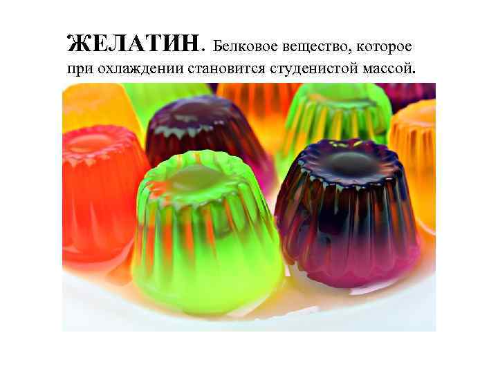 ЖЕЛАТИН. Белковое вещество, которое при охлаждении становится студенистой массой. 