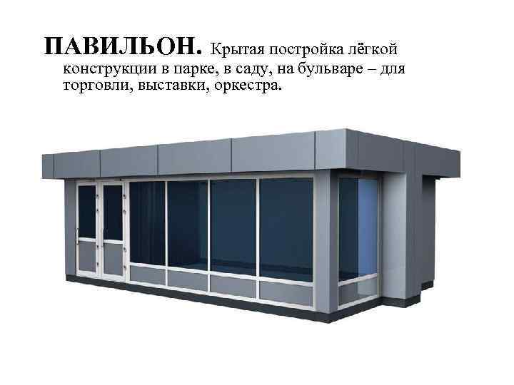 ПАВИЛЬОН. Крытая постройка лёгкой конструкции в парке, в саду, на бульваре – для торговли,