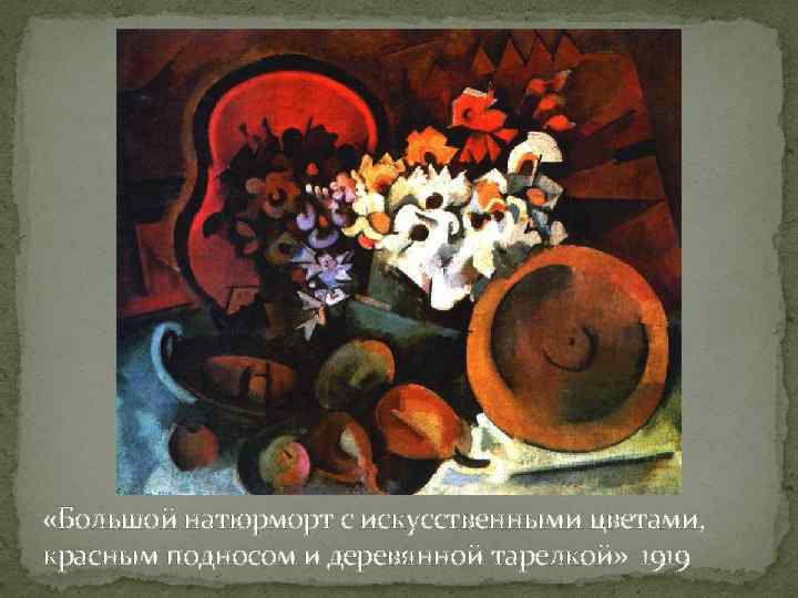  «Большой натюрморт с искусственными цветами, красным подносом и деревянной тарелкой» 1919 