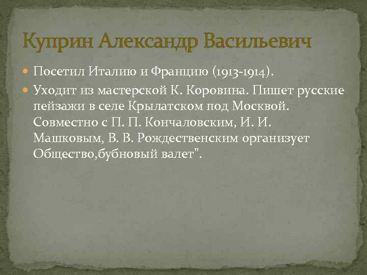 Куприн Александр Васильевич Посетил Италию и Францию (1913 -1914). Уходит из мастерской К. Коровина.