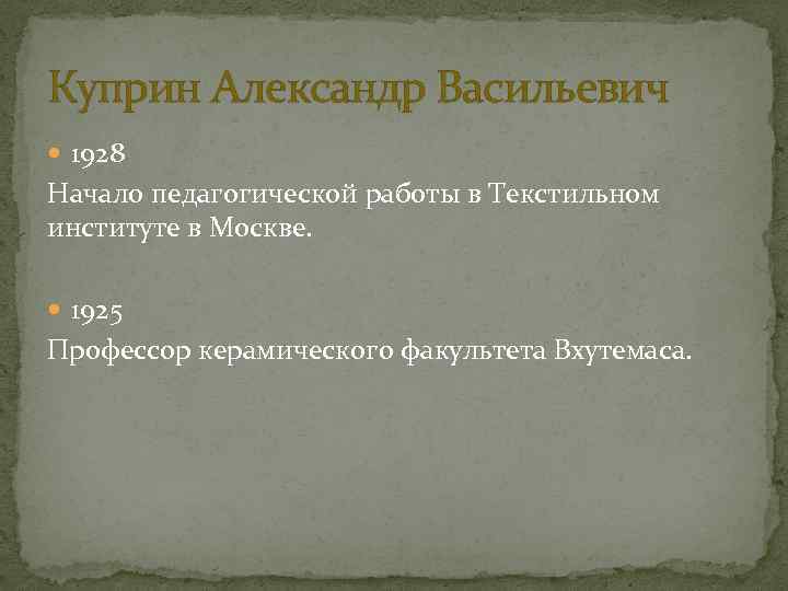 Куприн Александр Васильевич 1928 Начало педагогической работы в Текстильном институте в Москве. 1925 Профессор