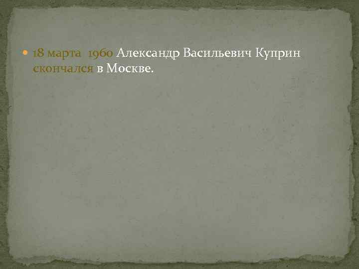  18 марта 1960 Александр Васильевич Куприн скончался в Москве. 