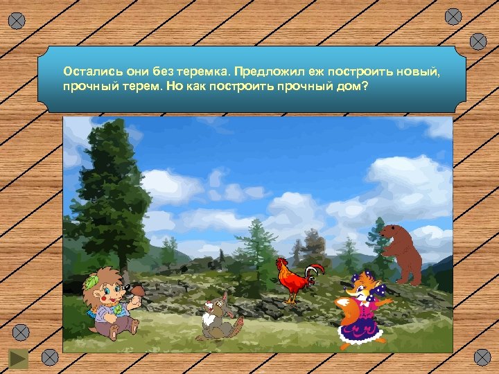 Остались они без теремка. Предложил еж построить новый, прочный терем. Но как построить прочный