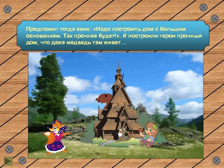 Предложил тогда ежик: «Надо построить дом с большим основанием. Так прочнее будет!» . И