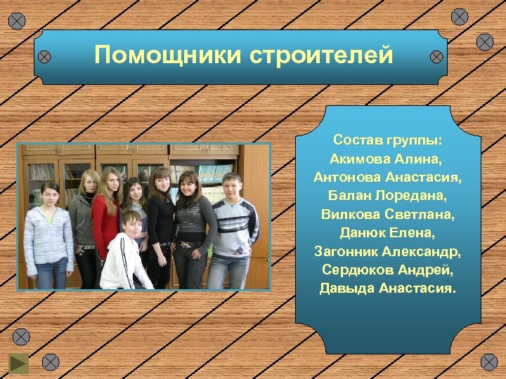Помощники строителей Состав группы: Акимова Алина, Антонова Анастасия, Балан Лоредана, Вилкова Светлана, Данюк Елена,