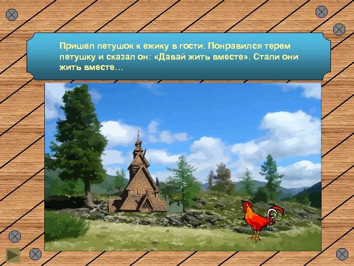 Пришел петушок к ежику в гости. Понравился терем петушку и сказал он: «Давай жить
