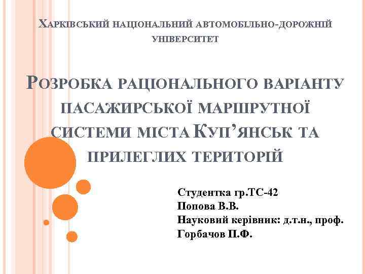 ХАРКІВСЬКИЙ НАЦІОНАЛЬНИЙ АВТОМОБІЛЬНО-ДОРОЖНІЙ УНІВЕРСИТЕТ РОЗРОБКА РАЦІОНАЛЬНОГО ВАРІАНТУ ПАСАЖИРСЬКОЇ МАРШРУТНОЇ СИСТЕМИ МІСТА КУП’ЯНСЬК ТА ПРИЛЕГЛИХ