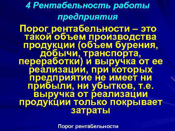 4 Рентабельность работы предприятия Порог рентабельности – это такой объем производства продукции (объем бурения,