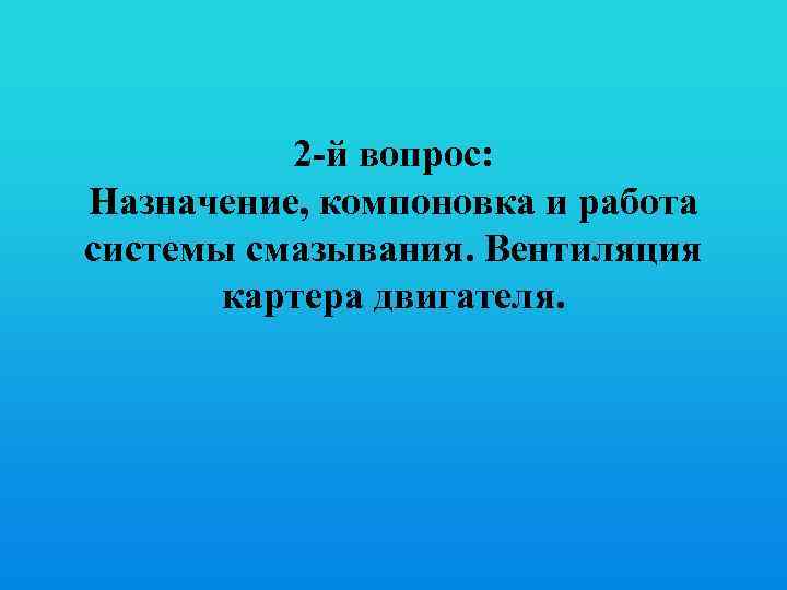 2 -й вопрос: Назначение, компоновка и работа системы смазывания. Вентиляция картера двигателя. 