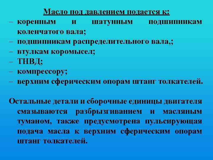 – – – Масло под давлением подается к: коренным и шатунным подшипникам коленчатого вала;