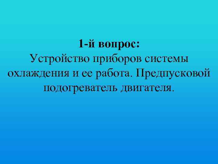 1 -й вопрос: Устройство приборов системы охлаждения и ее работа. Предпусковой подогреватель двигателя. 