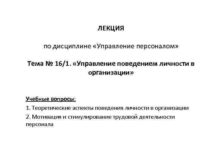 ЛЕКЦИЯ по дисциплине «Управление персоналом» Тема № 16/1. «Управление поведением личности в организации» Учебные