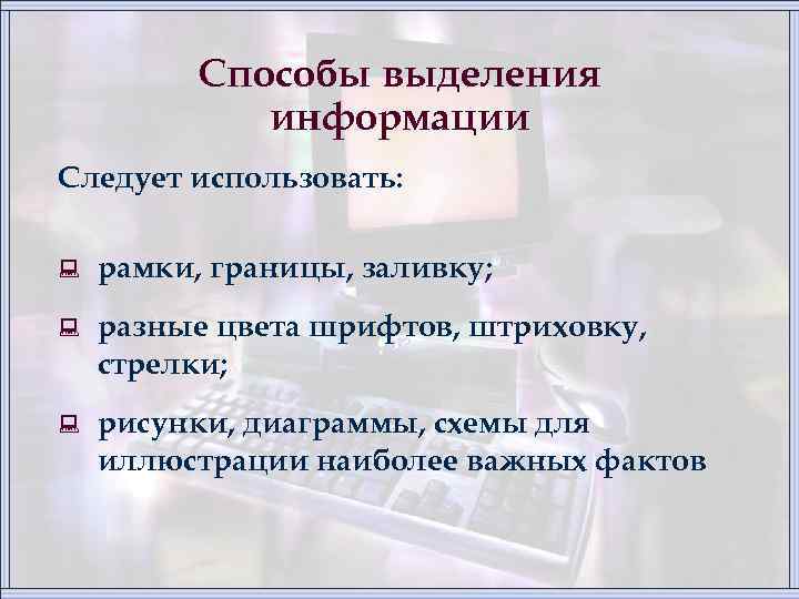 Способы выделения информации Следует использовать: : рамки, границы, заливку; : разные цвета шрифтов, штриховку,