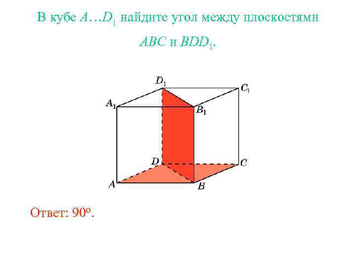 В кубе A…D 1 найдите угол между плоскостями ABC и BDD 1. Ответ: 90