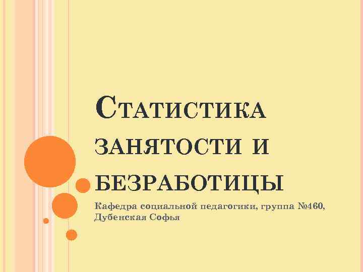 СТАТИСТИКА ЗАНЯТОСТИ И БЕЗРАБОТИЦЫ Кафедра социальной педагогики, группа № 460, Дубенская Софья 