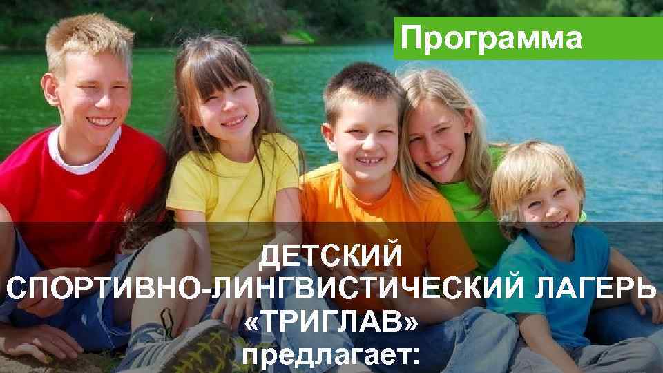 Программа ДЕТСКИЙ СПОРТИВНО-ЛИНГВИСТИЧЕСКИЙ ЛАГЕРЬ «ТРИГЛАВ» предлагает: 