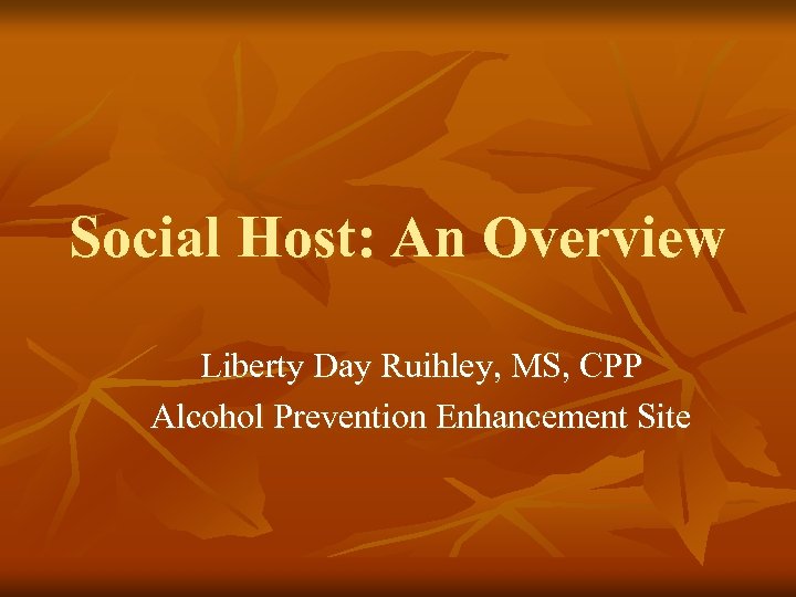 Social Host: An Overview Liberty Day Ruihley, MS, CPP Alcohol Prevention Enhancement Site 