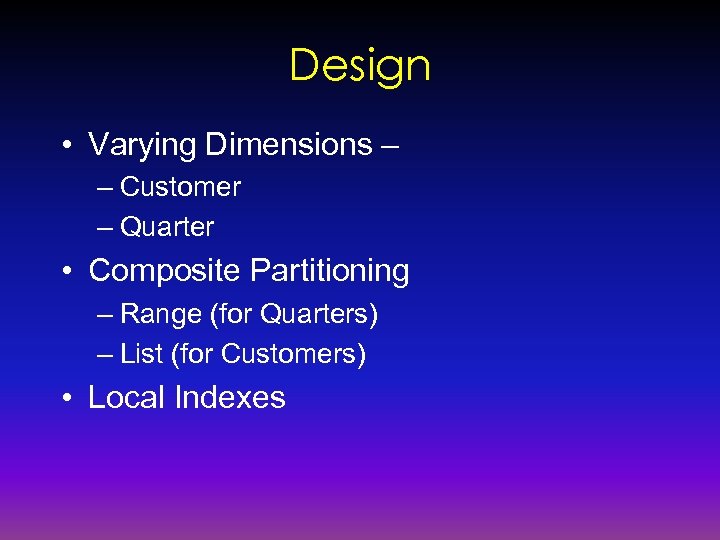 Design • Varying Dimensions – – Customer – Quarter • Composite Partitioning – Range