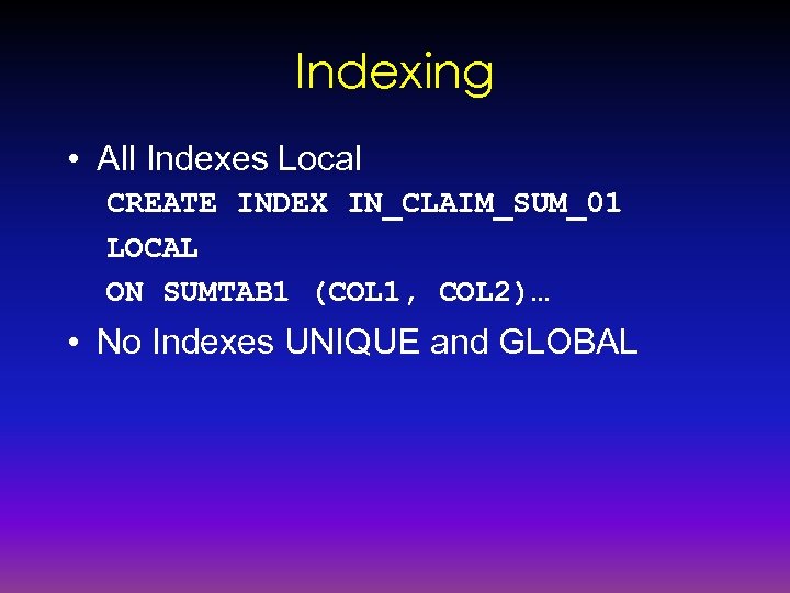 Indexing • All Indexes Local CREATE INDEX IN_CLAIM_SUM_01 LOCAL ON SUMTAB 1 (COL 1,