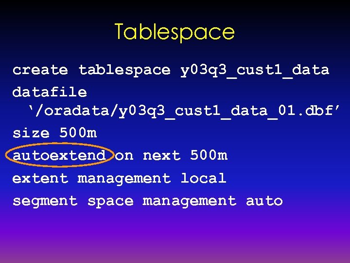 Tablespace create tablespace y 03 q 3_cust 1_datafile ‘/oradata/y 03 q 3_cust 1_data_01. dbf’