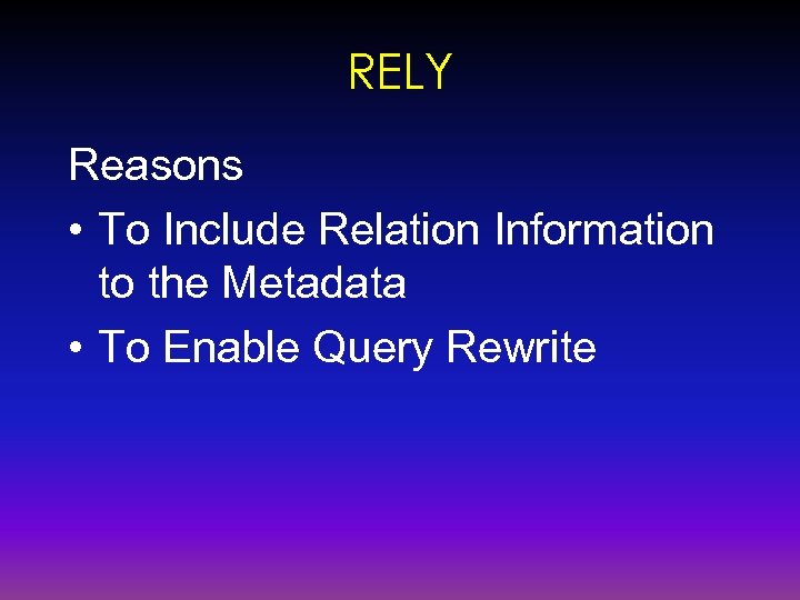 RELY Reasons • To Include Relation Information to the Metadata • To Enable Query