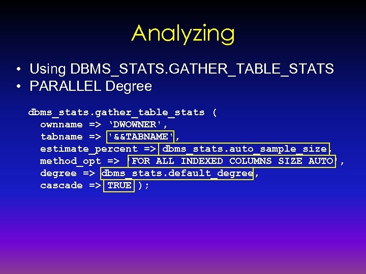Analyzing • Using DBMS_STATS. GATHER_TABLE_STATS • PARALLEL Degree dbms_stats. gather_table_stats ( ownname => ‘DWOWNER',