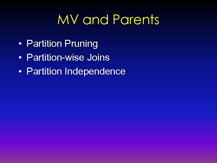 MV and Parents • Partition Pruning • Partition-wise Joins • Partition Independence 