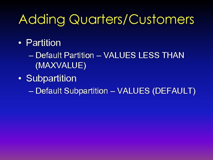 Adding Quarters/Customers • Partition – Default Partition – VALUES LESS THAN (MAXVALUE) • Subpartition