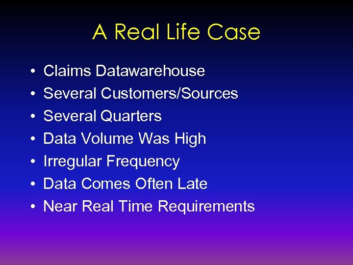 A Real Life Case • • Claims Datawarehouse Several Customers/Sources Several Quarters Data Volume