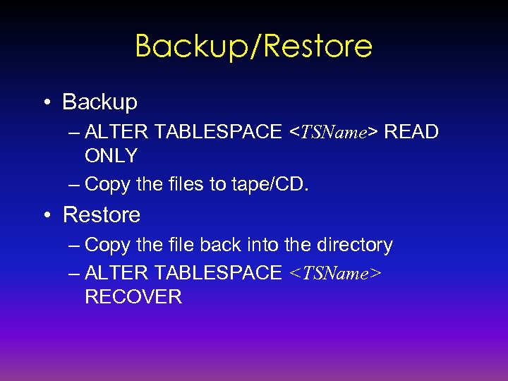Backup/Restore • Backup – ALTER TABLESPACE <TSName> READ ONLY – Copy the files to