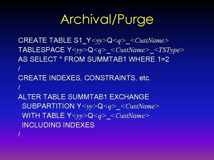 Archival/Purge CREATE TABLE S 1_Y<yy>Q<q>_<Cust. Name> TABLESPACE Y<yy>Q<q>_<Cust. Name>_<TSType> AS SELECT * FROM SUMMTAB