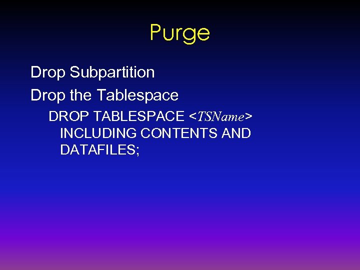 Purge Drop Subpartition Drop the Tablespace DROP TABLESPACE <TSName> INCLUDING CONTENTS AND DATAFILES; 