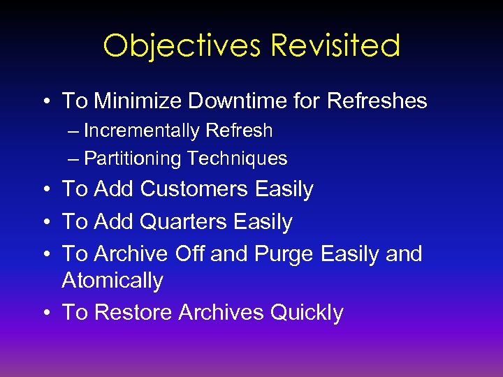 Objectives Revisited • To Minimize Downtime for Refreshes – Incrementally Refresh – Partitioning Techniques