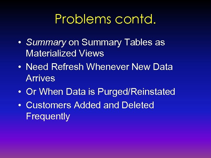 Problems contd. • Summary on Summary Tables as Materialized Views • Need Refresh Whenever
