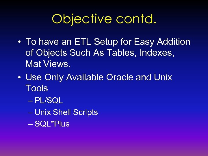 Objective contd. • To have an ETL Setup for Easy Addition of Objects Such