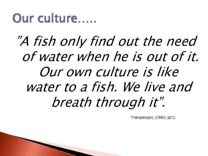 Our culture…. . ”A fish only find out the need of water when he