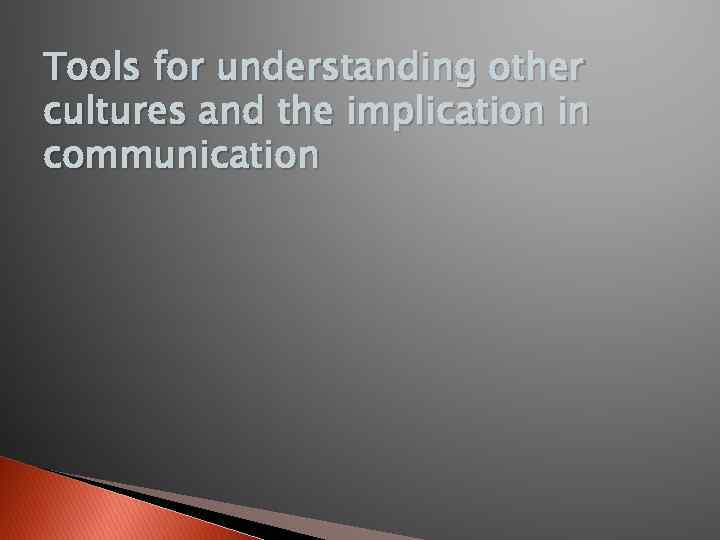 Tools for understanding other cultures and the implication in communication 