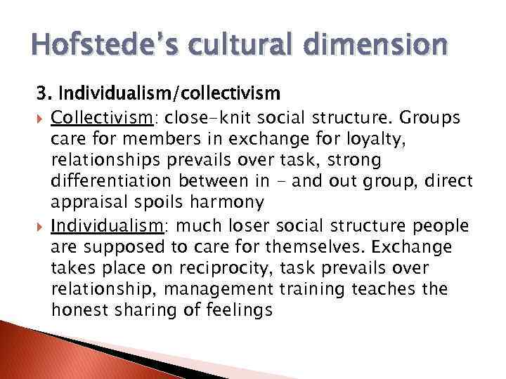 Hofstede’s cultural dimension 3. Individualism/collectivism Collectivism: close-knit social structure. Groups care for members in