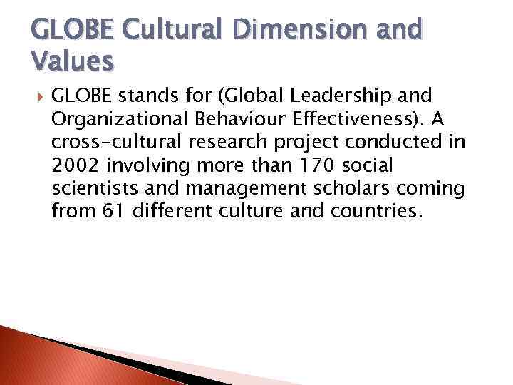 GLOBE Cultural Dimension and Values GLOBE stands for (Global Leadership and Organizational Behaviour Effectiveness).