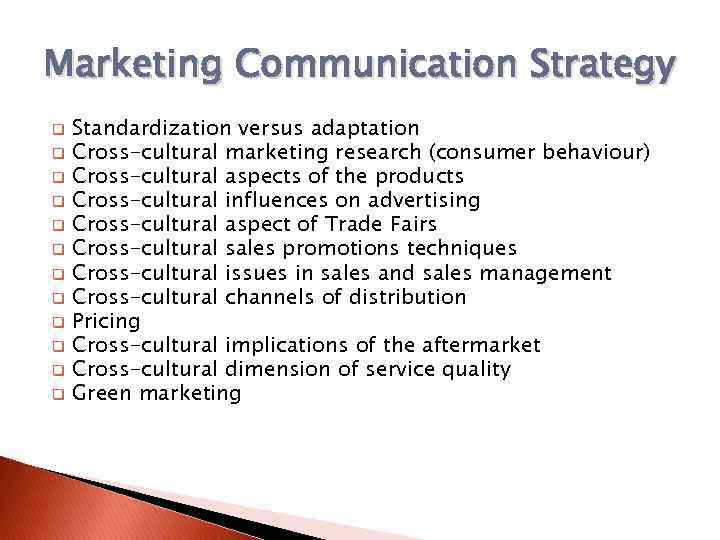 Marketing Communication Strategy q q q Standardization versus adaptation Cross-cultural marketing research (consumer behaviour)